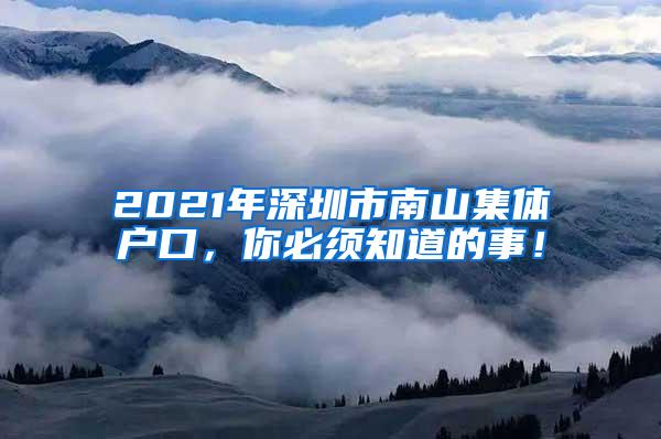 2021年深圳市南山集体户口，你必须知道的事！