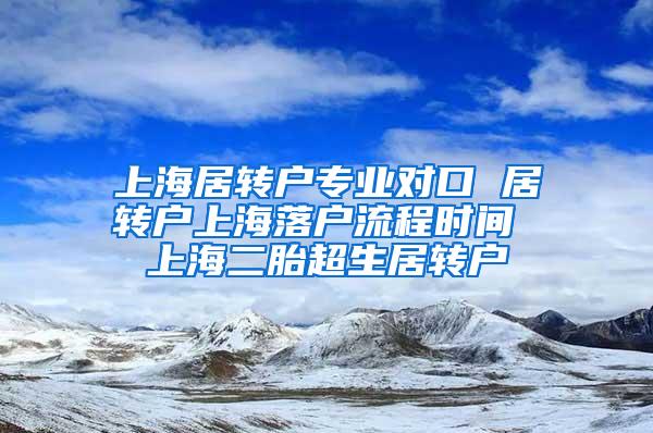 上海居转户专业对口 居转户上海落户流程时间 上海二胎超生居转户