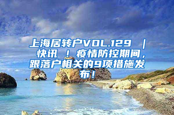 上海居转户VOL.129 ｜ 快讯 ！疫情防控期间，跟落户相关的9项措施发布！