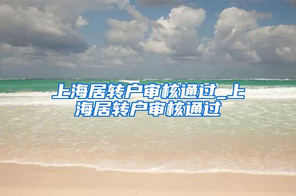 上海居转户审核通过_上海居转户审核通过