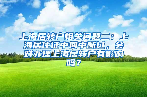 上海居转户相关问题二：上海居住证中间中断过，会对办理上海居转户有影响吗？