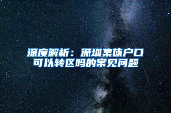 深度解析：深圳集体户口可以转区吗的常见问题