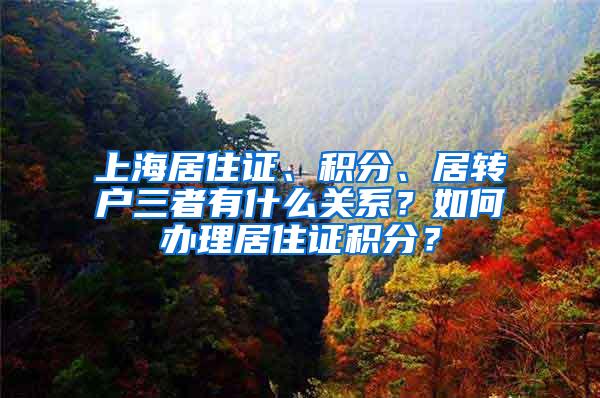 上海居住证、积分、居转户三者有什么关系？如何办理居住证积分？