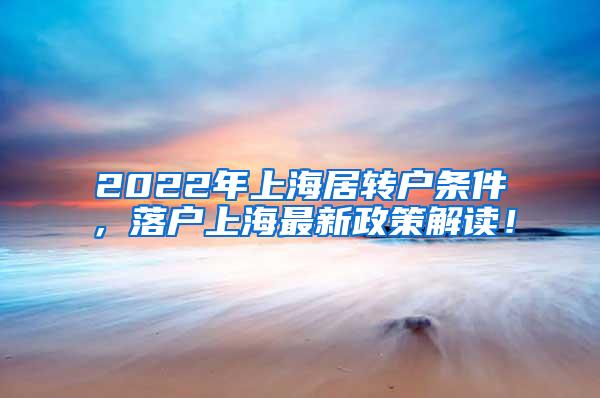 2022年上海居转户条件，落户上海最新政策解读！