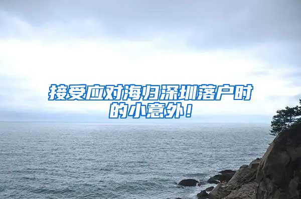 接受应对海归深圳落户时的小意外！