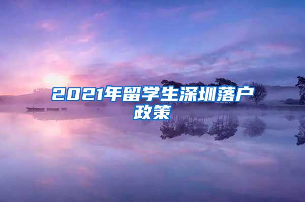 2021年留学生深圳落户政策