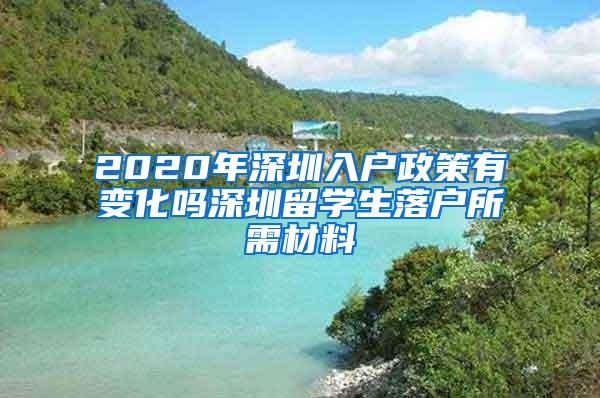 2020年深圳入户政策有变化吗深圳留学生落户所需材料