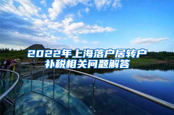 2022年上海落户居转户补税相关问题解答