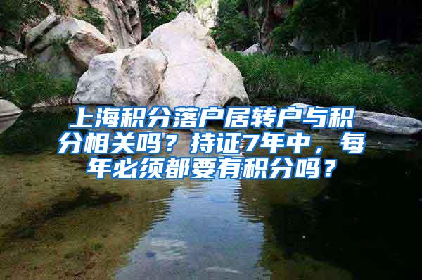 上海积分落户居转户与积分相关吗？持证7年中，每年必须都要有积分吗？