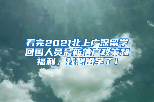 看完2021北上广深留学回国人员最新落户政策和福利，我想留学了！