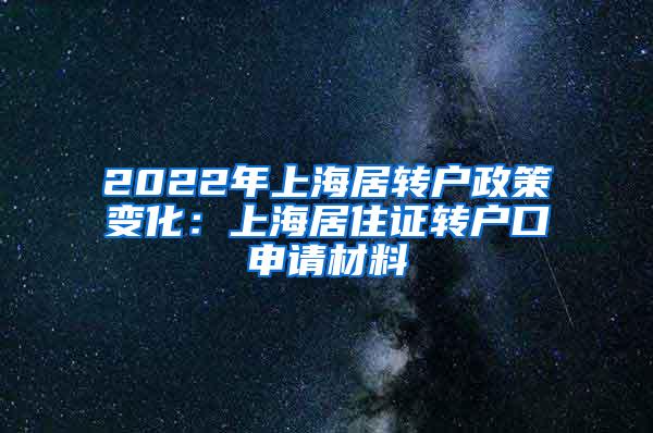 2022年上海居转户政策变化：上海居住证转户口申请材料