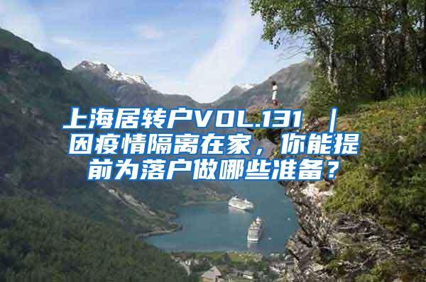 上海居转户VOL.131 ｜ 因疫情隔离在家，你能提前为落户做哪些准备？