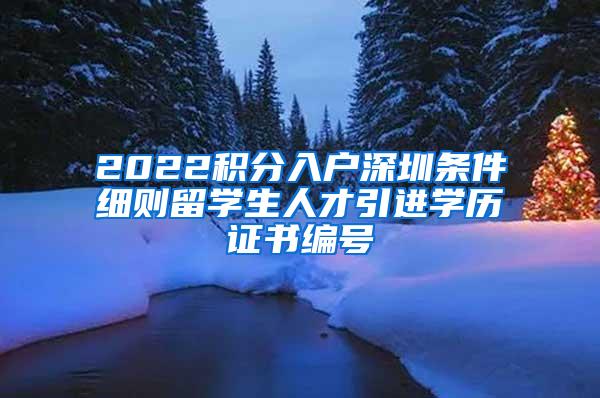 2022积分入户深圳条件细则留学生人才引进学历证书编号