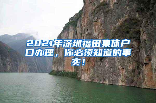 2021年深圳福田集体户口办理，你必须知道的事实！