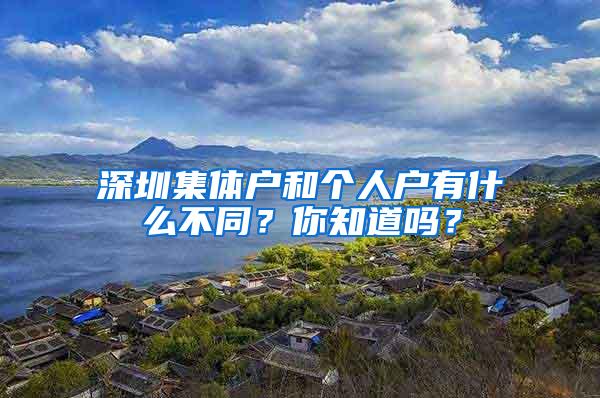 深圳集体户和个人户有什么不同？你知道吗？