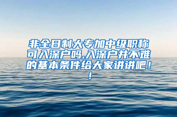 非全日制大专加中级职称可入深户吗,入深户并不难的基本条件给大家讲讲吧！！