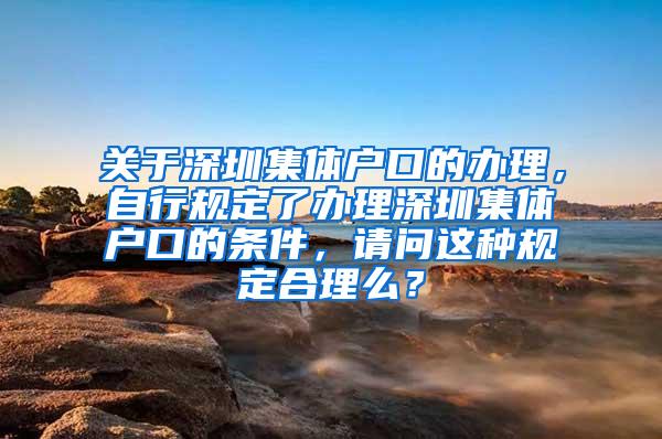 关于深圳集体户口的办理，自行规定了办理深圳集体户口的条件，请问这种规定合理么？