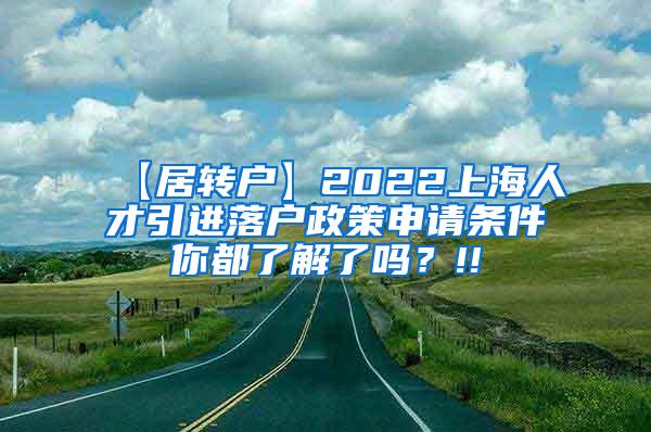 【居转户】2022上海人才引进落户政策申请条件你都了解了吗？!!