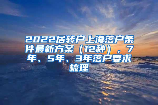 2022居转户上海落户条件最新方案（12种），7年、5年、3年落户要求梳理