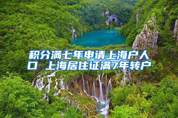 积分满七年申请上海户人口 上海居住证满7年转户