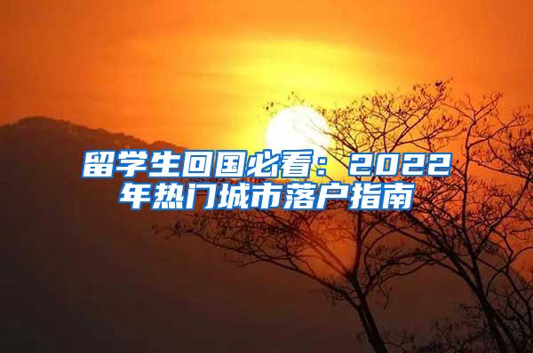 留学生回国必看：2022年热门城市落户指南