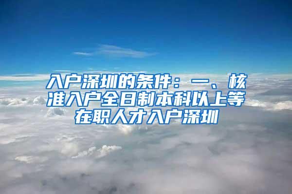 入户深圳的条件：一、核准入户全日制本科以上等在职人才入户深圳