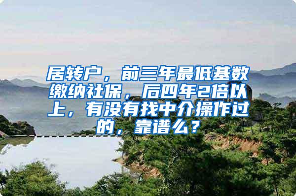 居转户，前三年最低基数缴纳社保，后四年2倍以上，有没有找中介操作过的，靠谱么？