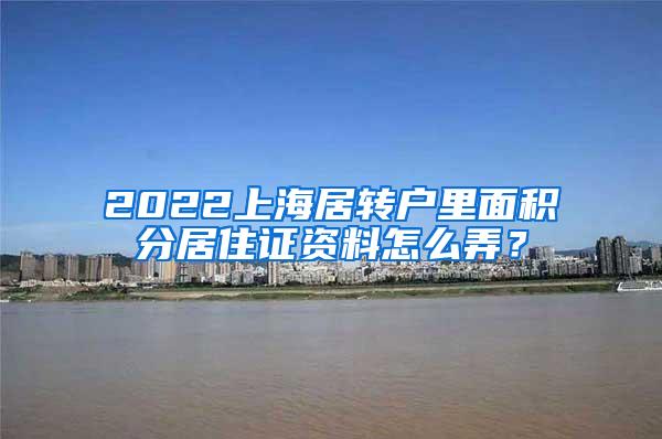 2022上海居转户里面积分居住证资料怎么弄？