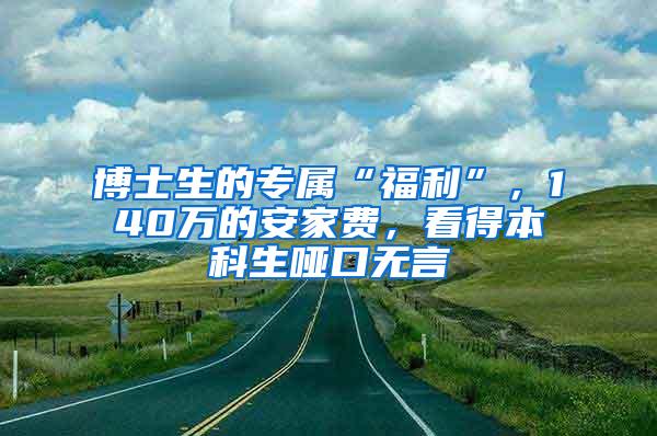 博士生的专属“福利”，140万的安家费，看得本科生哑口无言