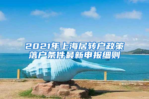 2021年上海居转户政策落户条件最新申报细则