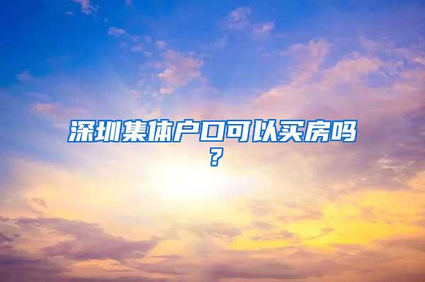 深圳集体户口可以买房吗？