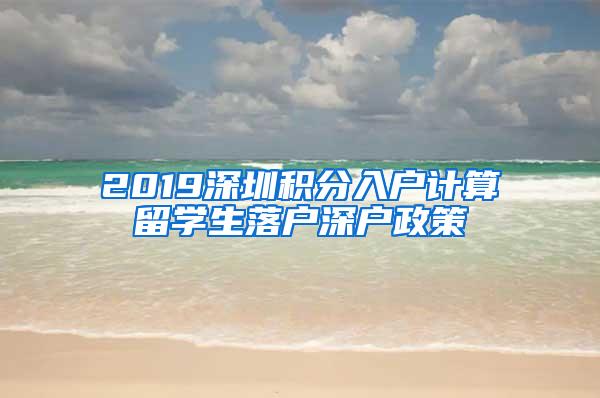 2019深圳积分入户计算留学生落户深户政策