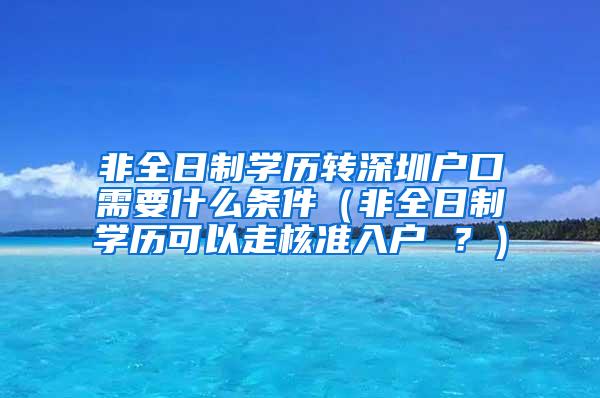 非全日制学历转深圳户口需要什么条件（非全日制学历可以走核准入户 ？）