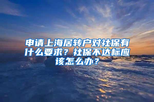 申请上海居转户对社保有什么要求？社保不达标应该怎么办？