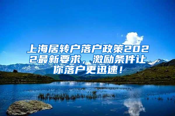 上海居转户落户政策2022最新要求，激励条件让你落户更迅速！