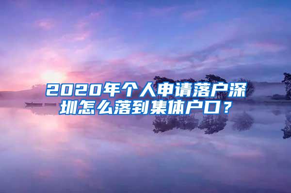 2020年个人申请落户深圳怎么落到集体户口？