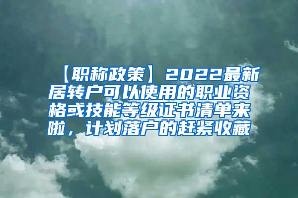 【职称政策】2022最新居转户可以使用的职业资格或技能等级证书清单来啦，计划落户的赶紧收藏