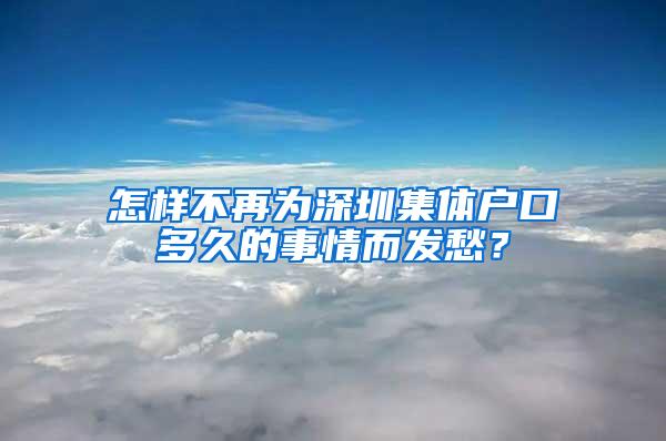 怎样不再为深圳集体户口多久的事情而发愁？