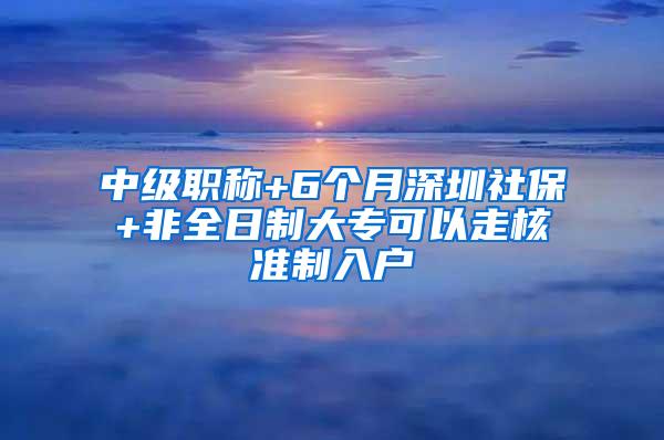 中级职称+6个月深圳社保+非全日制大专可以走核准制入户