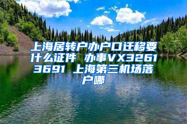 上海居转户办户口迁移要什么证件 办事VX32613691 上海第三机场落户哪