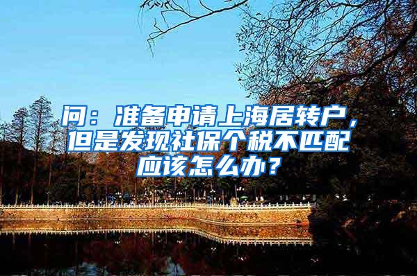 问：准备申请上海居转户，但是发现社保个税不匹配应该怎么办？