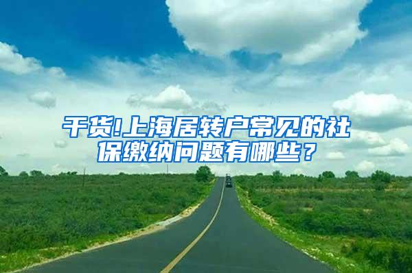 干货!上海居转户常见的社保缴纳问题有哪些？