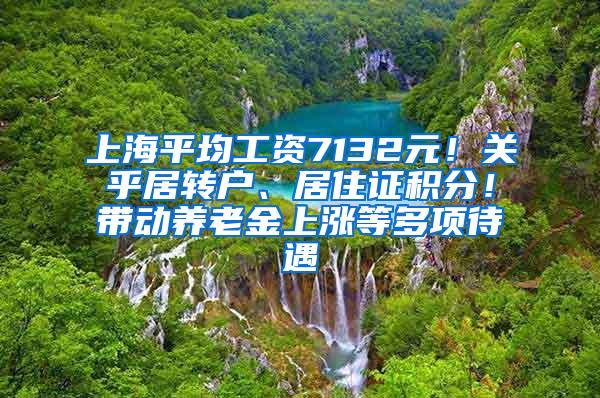 上海平均工资7132元！关乎居转户、居住证积分！带动养老金上涨等多项待遇