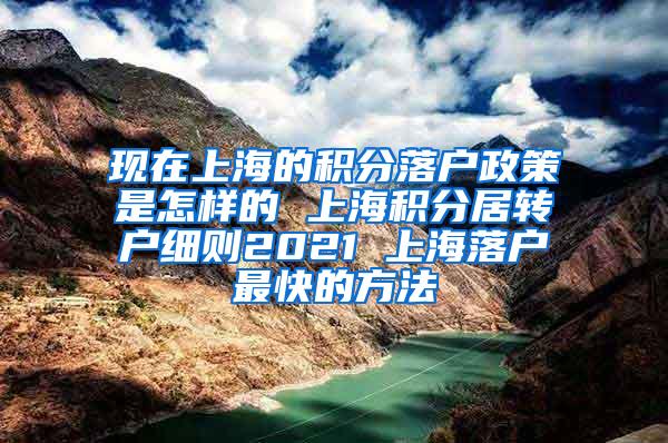 现在上海的积分落户政策是怎样的 上海积分居转户细则2021 上海落户最快的方法