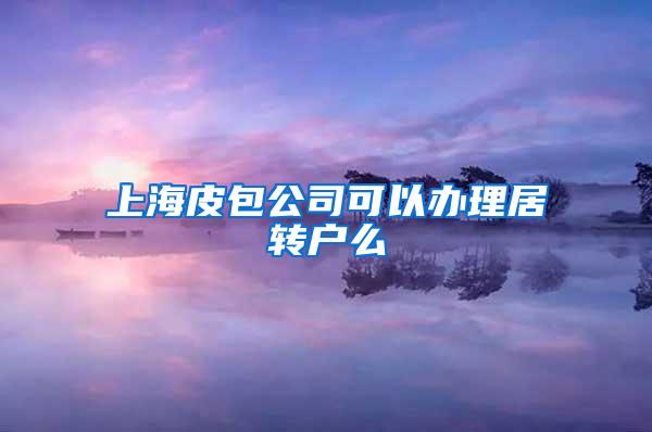 上海皮包公司可以办理居转户么