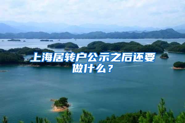 上海居转户公示之后还要做什么？