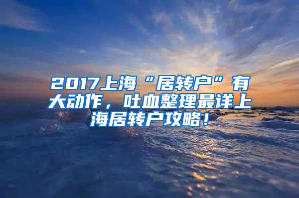 2017上海“居转户”有大动作，吐血整理最详上海居转户攻略！