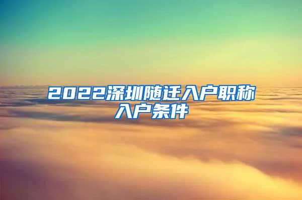 2022深圳随迁入户职称入户条件