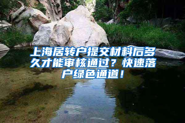 上海居转户提交材料后多久才能审核通过？快速落户绿色通道！