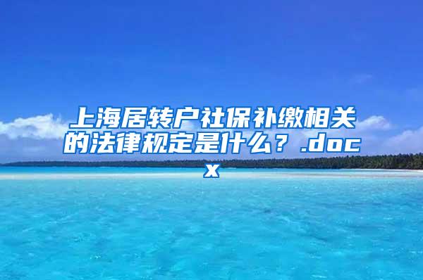 上海居转户社保补缴相关的法律规定是什么？.docx